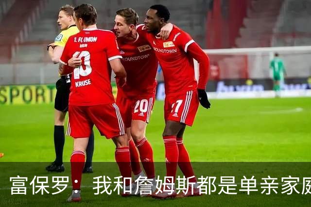 富保罗：我和詹姆斯都是单亲家庭&母亲很年轻 我们最开始因此投缘