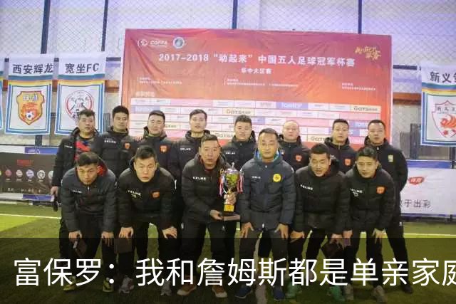 富保罗：我和詹姆斯都是单亲家庭&母亲很年轻 我们最开始因此投缘