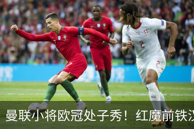 曼联小将欧冠处子秀！红魔前铁汉看哭：我儿子！